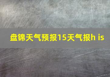 盘锦天气预报15天气报h is